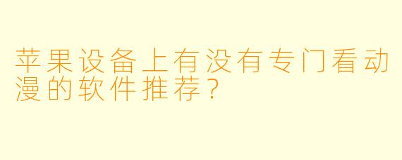 苹果设备上有没有专门看动漫的软件推荐？