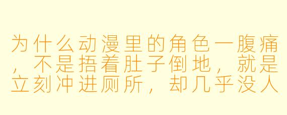 为什么动漫里的角色一腹痛，不是捂着肚子倒地，就是立刻冲进厕所，却几乎没人先吃止痛药？