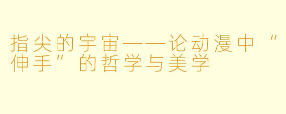 指尖的宇宙——论动漫中“伸手”的哲学与美学