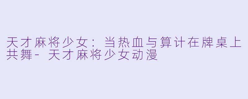 天才麻将少女：当热血与算计在牌桌上共舞