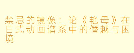 禁忌的镜像：论《艳母》在日式动画谱系中的僭越与困境