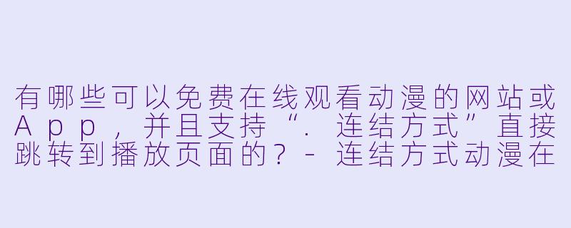 有哪些可以免费在线观看动漫的网站或App，并且支持“.连结方式”直接跳转到播放页面的？