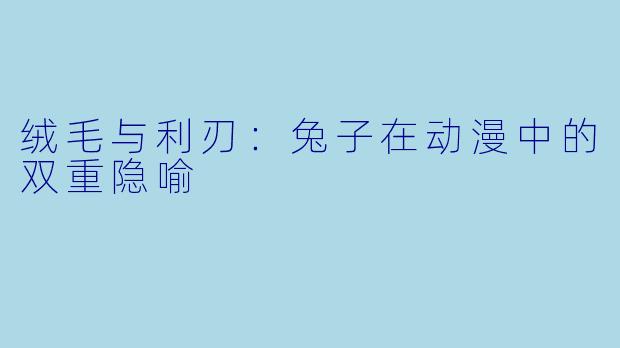 绒毛与利刃：兔子在动漫中的双重隐喻