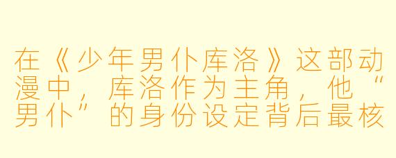 在《少年男仆库洛》这部动漫中，库洛作为主角，他“男仆”的身份设定背后最核心的冲突是什么？