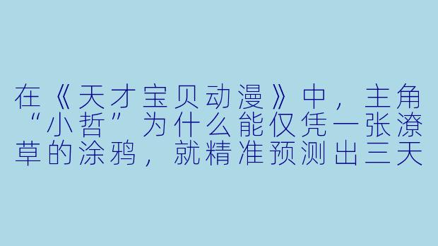 在《天才宝贝动漫》中，主角“小哲”为什么能仅凭一张潦草的涂鸦，就精准预测出三天后城市地铁线路的临时改道方案？