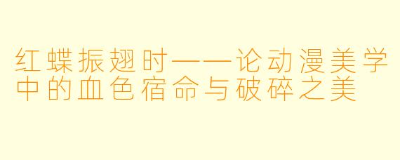 红蝶振翅时——论动漫美学中的血色宿命与破碎之美