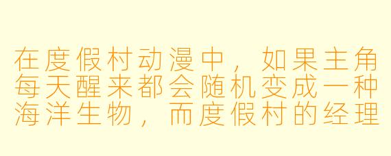 在度假村动漫中，如果主角每天醒来都会随机变成一种海洋生物，而度假村的经理是一只自称“前任海神”的章鱼，那么主角为了保住自己的“全勤奖”，最合理的应对策略是什么？