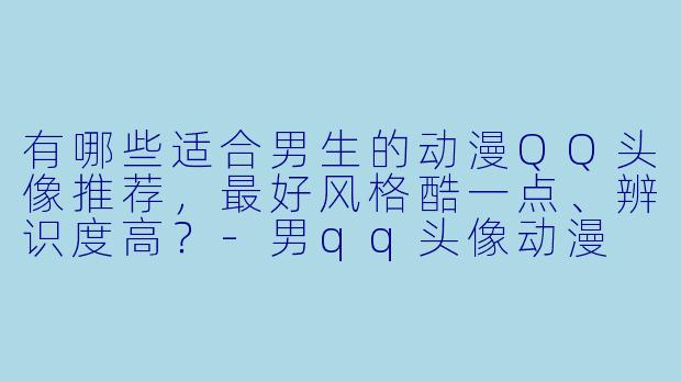 有哪些适合男生的动漫QQ头像推荐，最好风格酷一点、辨识度高？