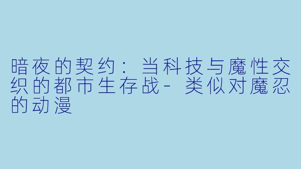 暗夜的契约：当科技与魔性交织的都市生存战