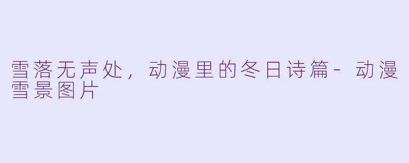 雪落无声处，动漫里的冬日诗篇