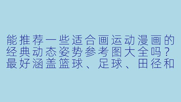 能推荐一些适合画运动漫画的经典动态姿势参考图大全吗？最好涵盖篮球、足球、田径和格斗类。
