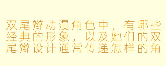 双尾辫动漫角色中，有哪些经典的形象，以及她们的双尾辫设计通常传递怎样的角色特质？