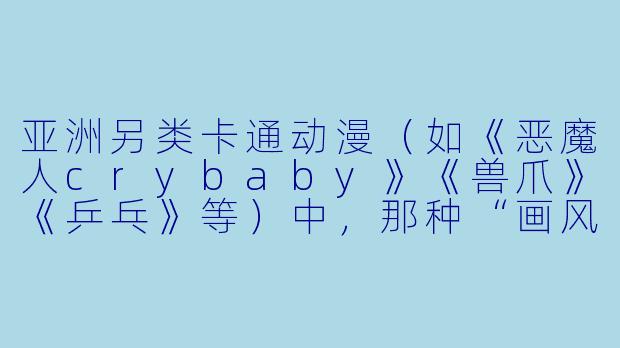 亚洲另类卡通动漫（如《恶魔人crybaby》《兽爪》《乒乓》等）中，那种“画风崩坏”或“线条狂乱”的美学，为什么反而比精致画风更能传递深层情绪？
