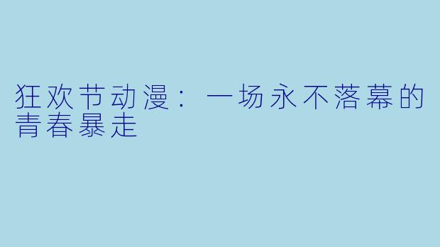 狂欢节动漫：一场永不落幕的青春暴走