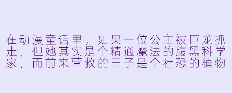 在动漫童话里，如果一位公主被巨龙抓走，但她其实是个精通魔法的腹黑科学家，而前来营救的王子是个社恐的植物学家，那么这个故事最可能的结局是什么？