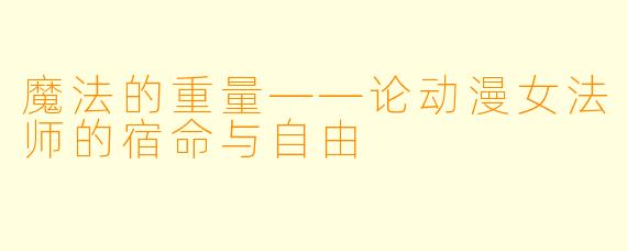 魔法的重量——论动漫女法师的宿命与自由