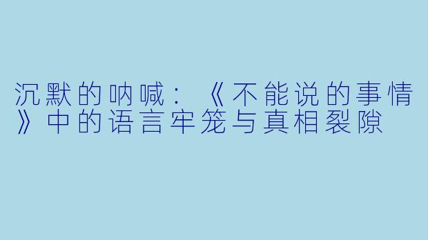 沉默的呐喊：《不能说的事情》中的语言牢笼与真相裂隙