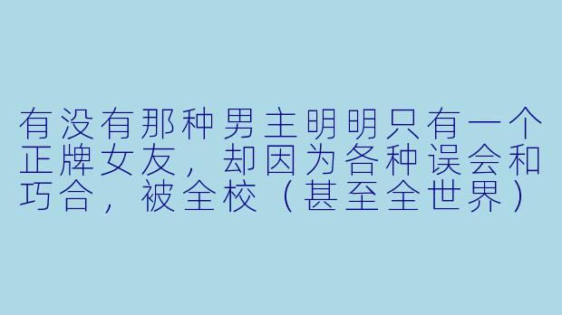 有没有那种男主明明只有一个正牌女友，却因为各种误会和巧合，被全校（甚至全世界）都误认为他同时脚踏多条船，从而引发无数修罗场和搞笑事件的“伪后宫”动漫推荐？最好能说明一下核心笑点和结局走向。