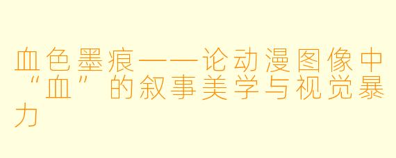 血色墨痕——论动漫图像中“血”的叙事美学与视觉暴力
