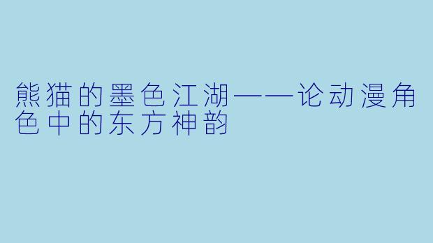 熊猫的墨色江湖——论动漫角色中的东方神韵