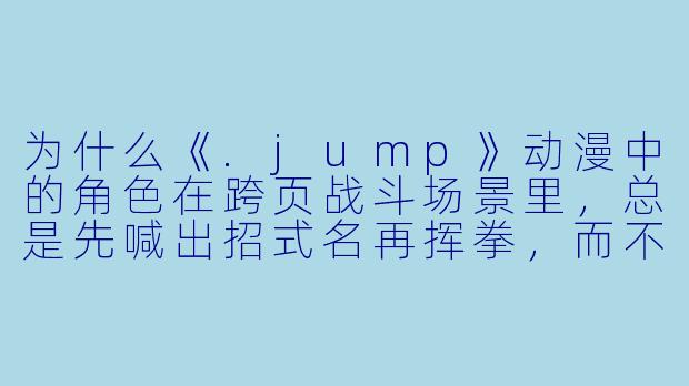 为什么《.jump》动漫中的角色在跨页战斗场景里，总是先喊出招式名再挥拳，而不是直接攻击？