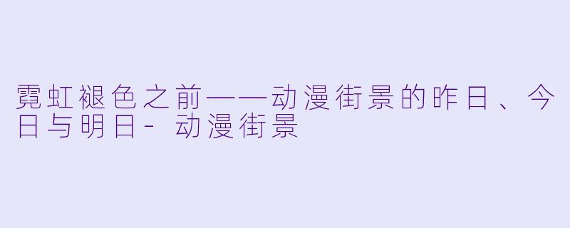 霓虹褪色之前——动漫街景的昨日、今日与明日