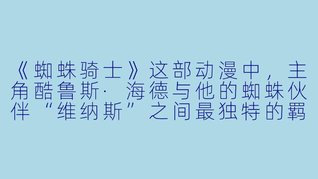 《蜘蛛骑士》这部动漫中，主角酷鲁斯·海德与他的蜘蛛伙伴“维纳斯”之间最独特的羁绊是什么？