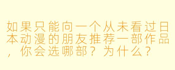 如果只能向一个从未看过日本动漫的朋友推荐一部作品，你会选哪部？为什么？