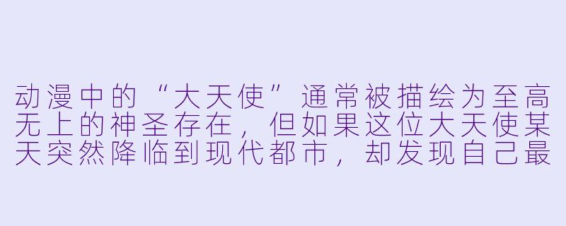 动漫中的“大天使”通常被描绘为至高无上的神圣存在，但如果这位大天使某天突然降临到现代都市，却发现自己最强大的能力不是战斗或审判，而是“强制让所有电子设备同时播放《欢乐颂》”，你觉得这背后可能隐藏着怎样的世界观设定或剧情反转？