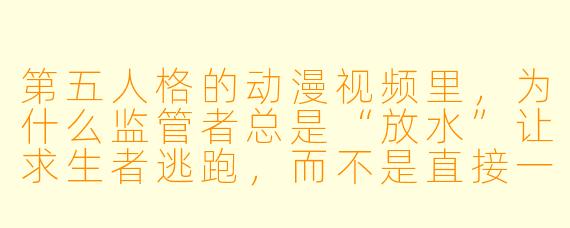 第五人格的动漫视频里，为什么监管者总是“放水”让求生者逃跑，而不是直接一刀斩倒四个？