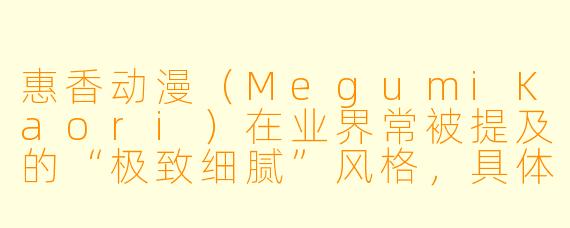 惠香动漫（MegumiKaori）在业界常被提及的“极致细腻”风格，具体体现在哪些作画细节上，以及这种风格对当代日本动画制作流程产生了怎样的影响？