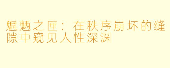 魍魉之匣：在秩序崩坏的缝隙中窥见人性深渊