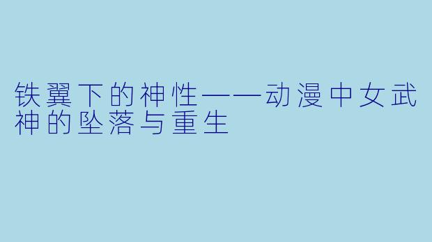铁翼下的神性——动漫中女武神的坠落与重生