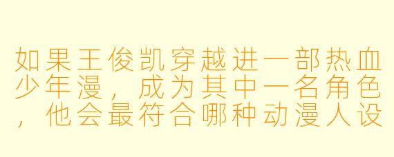 如果王俊凯穿越进一部热血少年漫，成为其中一名角色，他会最符合哪种动漫人设？