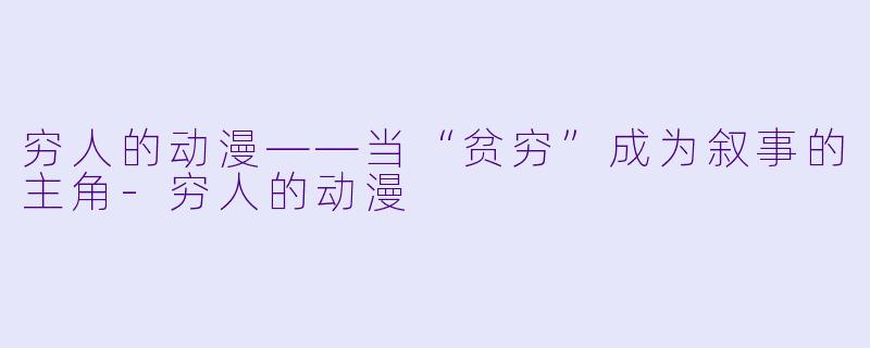 穷人的动漫——当“贫穷”成为叙事的主角