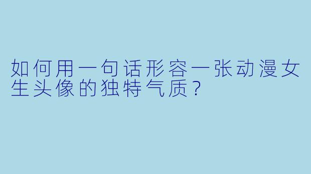 如何用一句话形容一张动漫女生头像的独特气质？