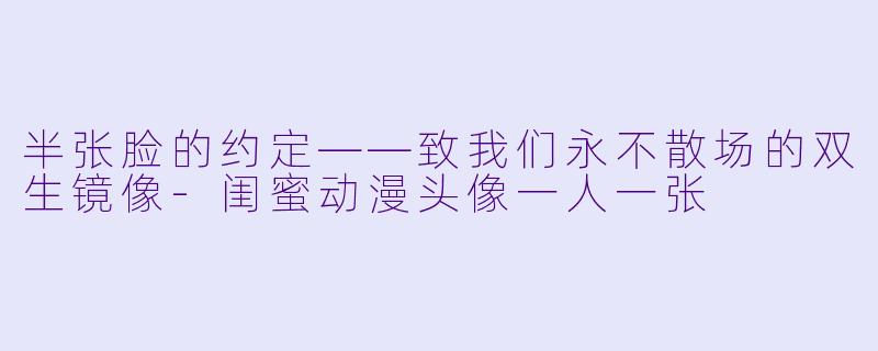 半张脸的约定——致我们永不散场的双生镜像