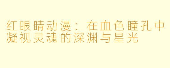 红眼睛动漫：在血色瞳孔中凝视灵魂的深渊与星光