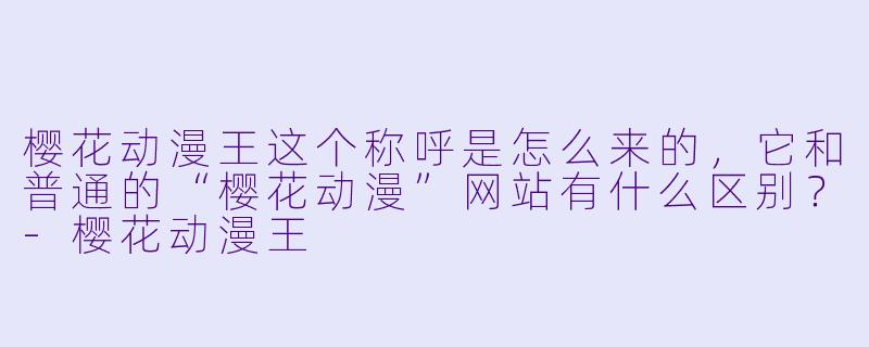 樱花动漫王这个称呼是怎么来的，它和普通的“樱花动漫”网站有什么区别？