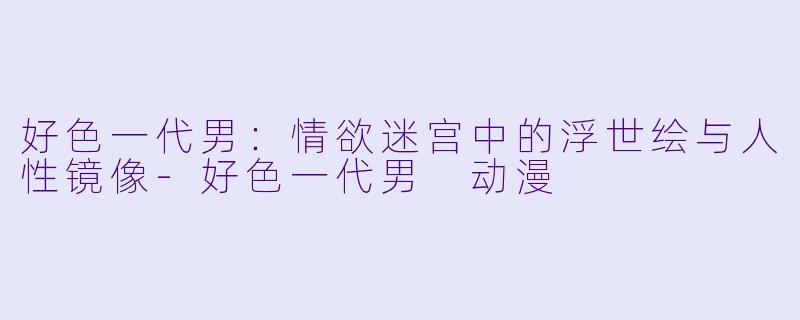 好色一代男：情欲迷宫中的浮世绘与人性镜像