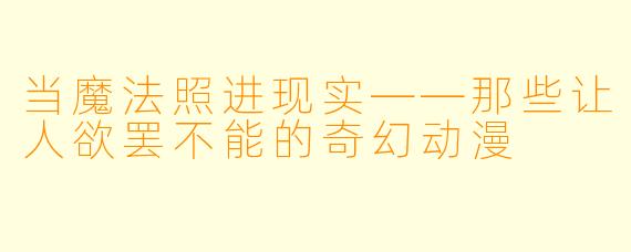 当魔法照进现实——那些让人欲罢不能的奇幻动漫