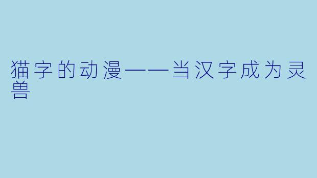 猫字的动漫——当汉字成为灵兽