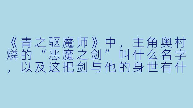 《青之驱魔师》中，主角奥村燐的“恶魔之剑”叫什么名字，以及这把剑与他的身世有什么直接关联？