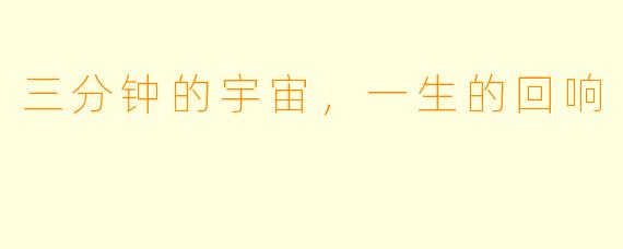 三分钟的宇宙,一生的回响
