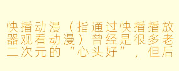 快播动漫（指通过快播播放器观看动漫）曾经是很多老二次元的“心头好”，但后来快播因版权和涉黄问题被查处，如今再看当年的“快播动漫”现象，你觉得它对中国动漫产业的正反两面影响分别是什么？
