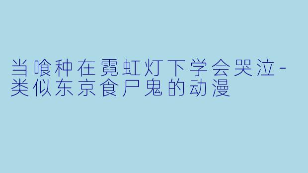 当喰种在霓虹灯下学会哭泣