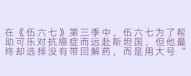 在《伍六七》第三季中，伍六七为了帮助可乐对抗癌症而远赴斯坦国，但他最终却选择没有带回解药，而是用大号“柒”的状态与黑鸟同归于尽。请问，伍六七当时明知自己可能回不来，为什么还是放弃了唯一能救可乐的解药，转而选择牺牲自己？