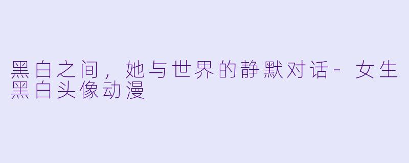 黑白之间，她与世界的静默对话