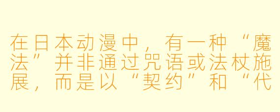 在日本动漫中，有一种“魔法”并非通过咒语或法杖施展，而是以“契约”和“代价”为核心，且魔法使用者常与超自然生物共生——请问这部作品的名字及其核心设定是什么？