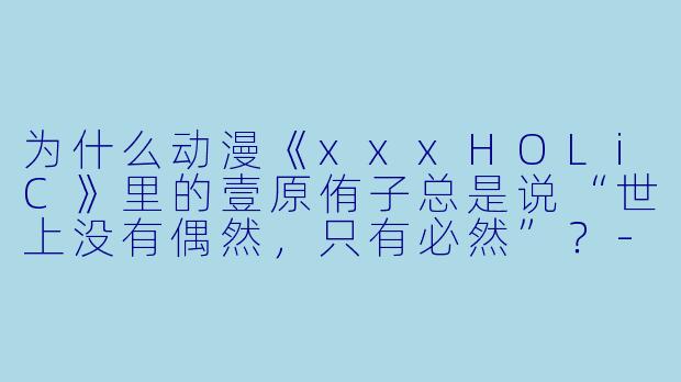 为什么动漫《xxxHOLiC》里的壹原侑子总是说“世上没有偶然，只有必然”？